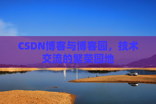CSDN博客与博客园，技术交流的繁荣园地